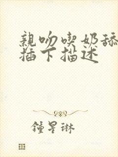 亲吻吃奶舔下面插下描述