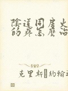 阴道同房火辣辣的疼怎么治疗