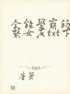 全能学霸的养成系女友txt下载