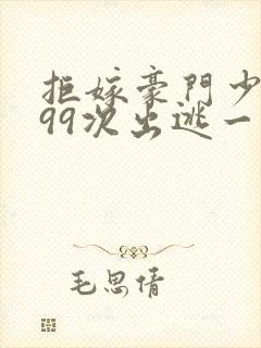 拒嫁豪门少夫人99次出逃一共多少章