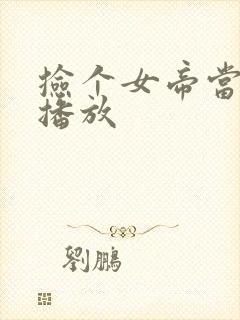 捡个女帝当老婆播放