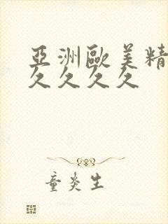 亚洲欧美精品久久久久久