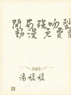 开局强吻裂口女 动漫 免费观看