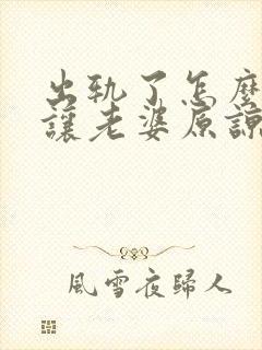 出轨了怎么挽回让老婆原谅