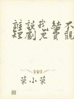 谁说我结不了婚短剧免费观看完整版封面