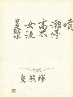 美女高潮喷水白浆流不停