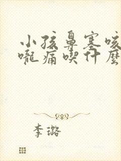 小孩鼻塞咳嗽喉咙痛吃什么药