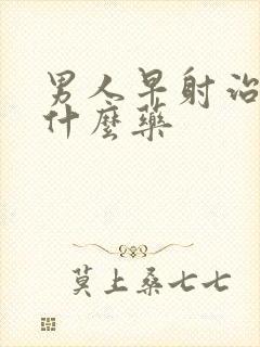 男人早射治疗吃什么药