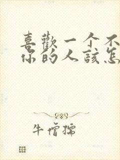 喜欢一个不喜欢你的人该怎么办