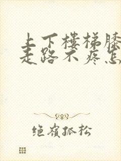 上下楼梯膝盖疼走路不疼怎么治疗