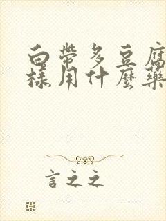 白带多豆腐渣一样用什么药治疗