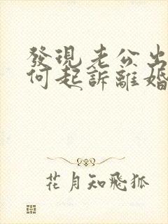 发现老公出轨如何起诉离婚