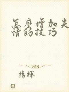 怎么增加夫妻感情的技巧