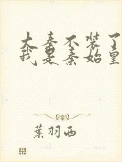 大秦不装了你爹我是秦始皇赵浪小说完全版