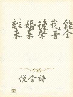 离婚后我能听见未来声音全文txt封面