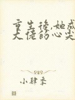 重生后,她成了大佬的心尖宠