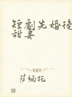 短剧先婚后爱小甜妻