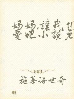 妈妈,让我们相爱吧小说免费阅读