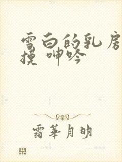 雪白的乳房 抚摸 呻吟