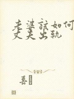 老婆该如何挽回丈夫出轨