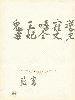 鬼王嗜宠逆天小毒妃全文免费阅读