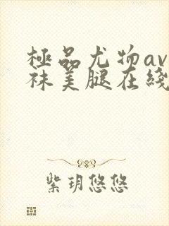 极品尤物av丝袜美腿在线看