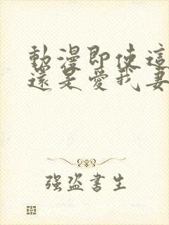 动漫即使这样我还是爱我妻子