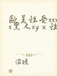 欧美性受xxxx黑人xyⅹ性爽