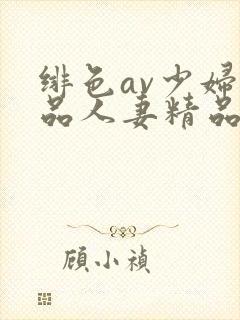 绯色av少妇精品人妻精品