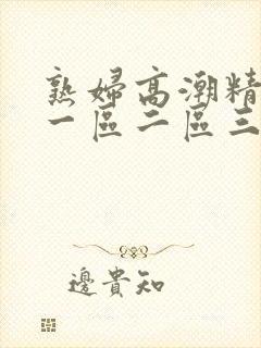 熟妇高潮精品区一区二区三