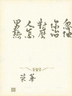 男人对你忽冷忽热怎么治他