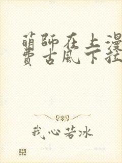 萌师在上漫画免费古风下拉式