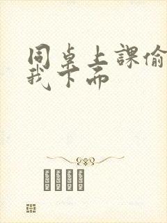 同桌上课偷偷摸我下面