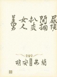 美女扒开尿口让男人爽捅视频