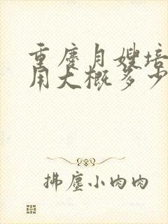 重庆月嫂培训费用大概多少钱