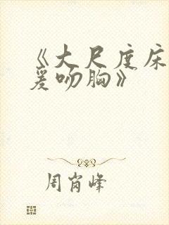 《大尺度床戏做爰吻胸》