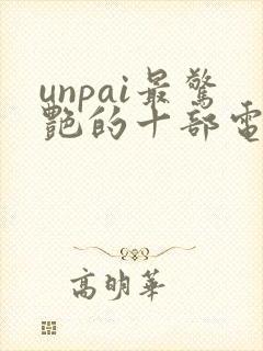 unpai最惊艳的十部电影