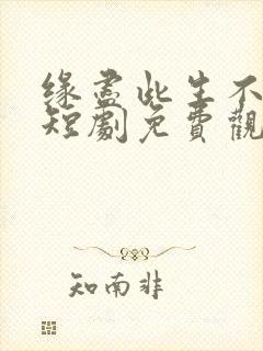 缘尽此生不相逢短剧免费观看全集