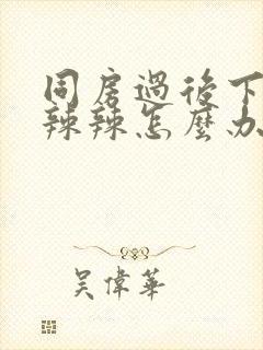 同房过后下面火辣辣怎么办