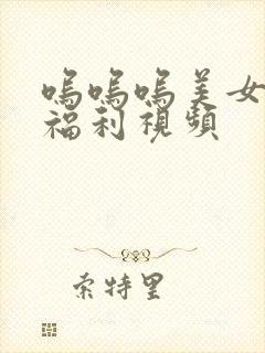 呜呜呜美女诱惑福利视频