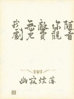 我无敌你随意短剧免费观看