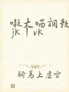 嗷大喵调教白丝jk丨vk