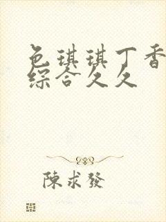 色琪琪丁香婷婷综合久久