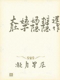 大姨妈推迟四天肚子隐隐作痛是怎么回事