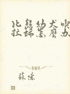 比熊幼犬吃多了拉稀怎么办