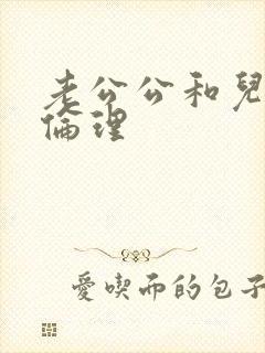 老公公和儿媳妇伦理