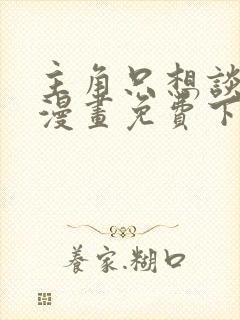 主角只想谈恋爱漫画免费下拉