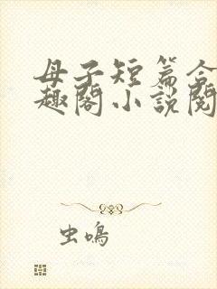 母子短篇合集笔趣阁小说阅读