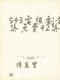 543电视剧全集免费42集
