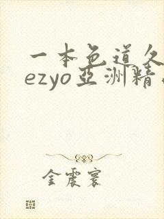 一本色道久久hezyo亚洲精品